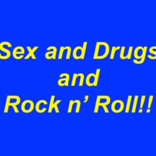 Sex and drugs and Rock n' Roll