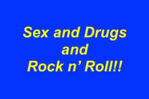 Sex and drugs and Rock n' Roll